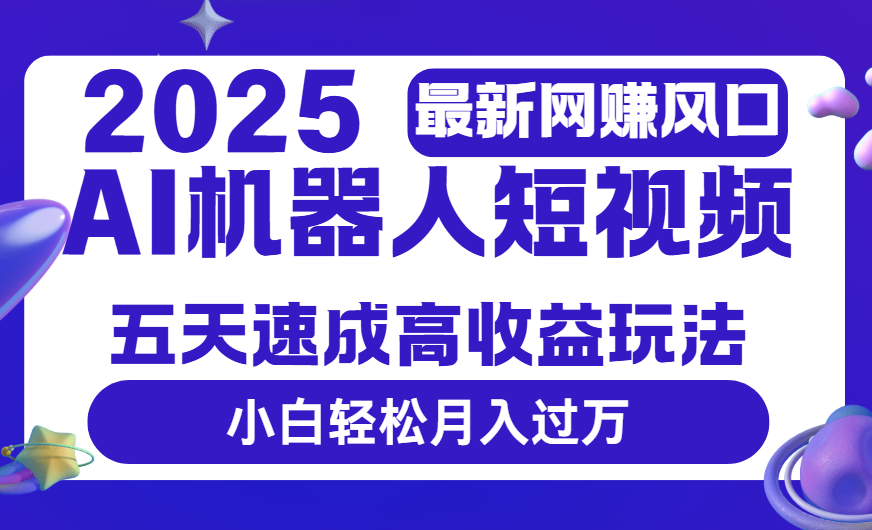 2025最新网赚变现风口，Ai 机器人短视频，五天速成高收益玩法，小白轻松月入过万创业吧-网创项目资源站-副业项目-创业项目-搞钱项目创业吧