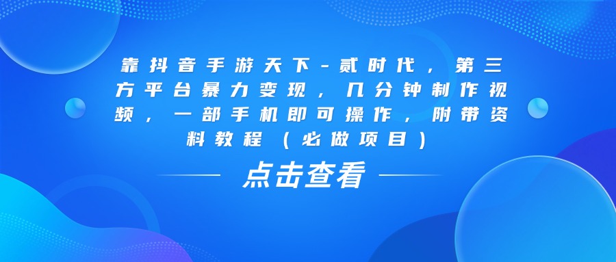 靠抖音手游天下-贰时代，几分钟制作视频，第三方平台暴力变现，一部手机即可操作，附带资料教程（必做项目）创业吧-网创项目资源站-副业项目-创业项目-搞钱项目创业吧