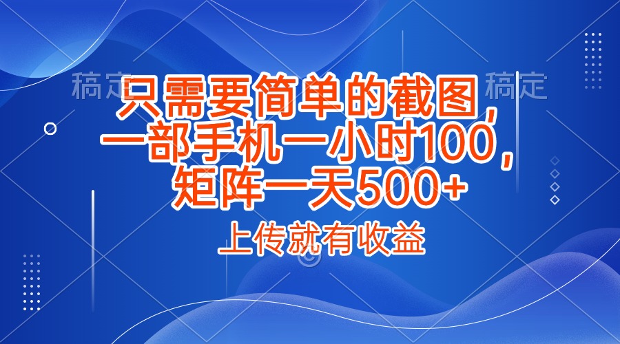 只需要简单的截图，上传就能有收益，一部手机不限地方不限时间，一小时100，矩阵放大一天500+创业吧-网创项目资源站-副业项目-创业项目-搞钱项目创业吧