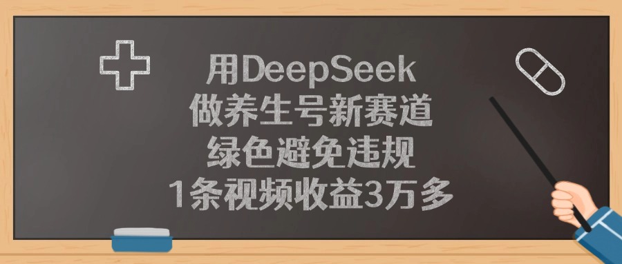 用DeepSeek做养生号新赛道，1条视频收益3万多，绿色避免违规创业吧-网创项目资源站-副业项目-创业项目-搞钱项目创业吧