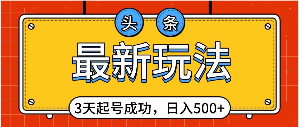 头条，最新玩法，3天起号成功，日入500+，小白轻松上手创业吧-网创项目资源站-副业项目-创业项目-搞钱项目创业吧