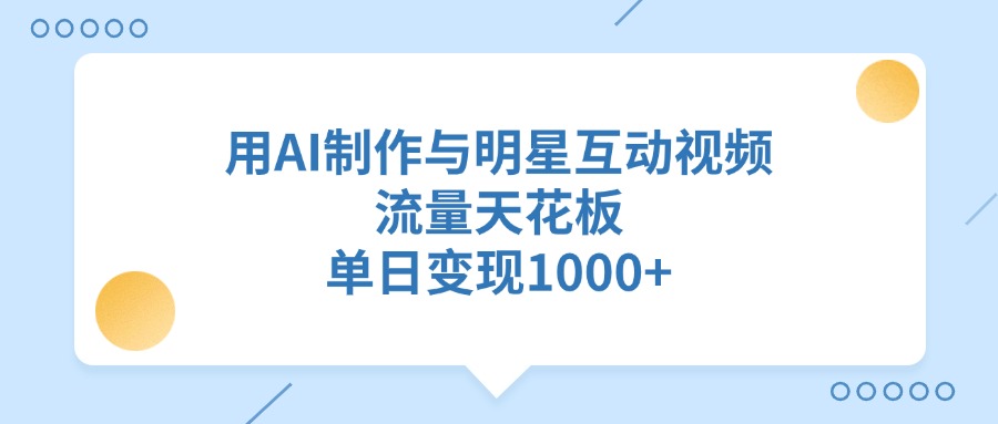 用AI制作与明星互动视频，单日变现1000+，流量天花板创业吧-网创项目资源站-副业项目-创业项目-搞钱项目创业吧