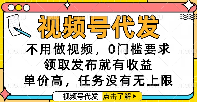 视频号代发，不用做视频，0门槛要求，领取发布就有收益，单价高，任务没有无上限创业吧-网创项目资源站-副业项目-创业项目-搞钱项目创业吧