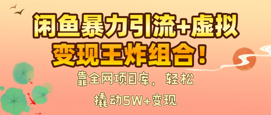 闲鱼暴力引流+虚拟变现王炸组合！靠全网项目库，轻松撬动5W+变现创业吧-网创项目资源站-副业项目-创业项目-搞钱项目创业吧