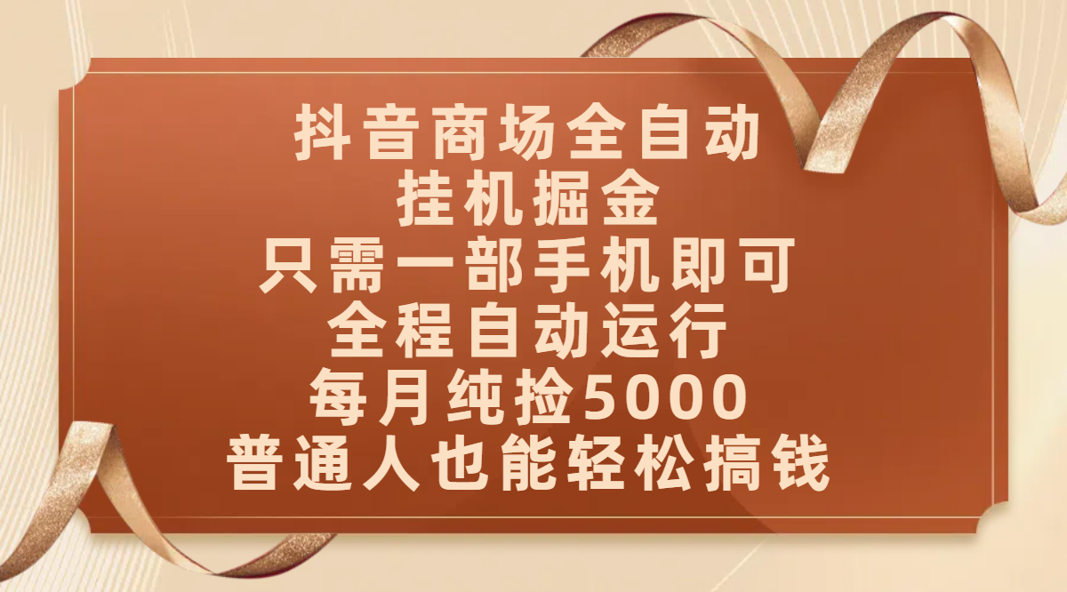 抖音商场全自动挂机掘金，只需一部手机即可，全程自动运行，可批量操作，每月纯捡5000，普通人也能轻松搞钱创业吧-网创项目资源站-副业项目-创业项目-搞钱项目创业吧