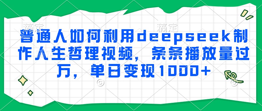 普通人如何利用deepseek制作人生哲理视频，条条播放量过万，单日变现1000+创业吧-网创项目资源站-副业项目-创业项目-搞钱项目创业吧