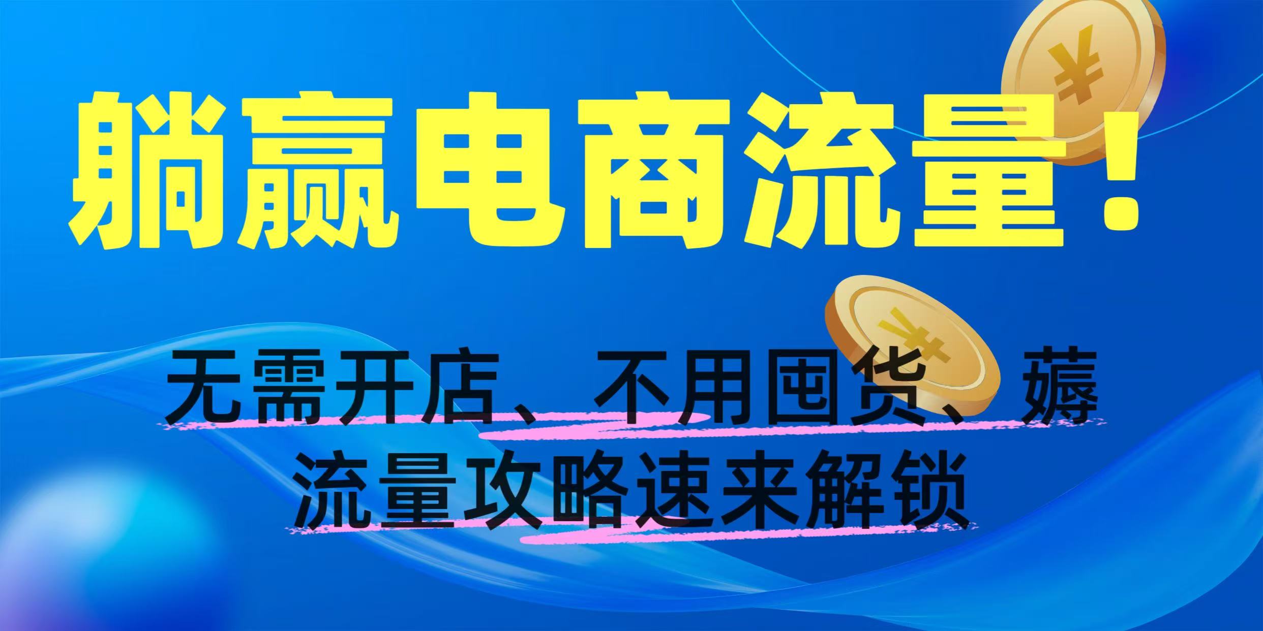 躺赢电商流量！无需开店、不用囤货，薅流量攻略速来解锁创业吧-网创项目资源站-副业项目-创业项目-搞钱项目创业吧