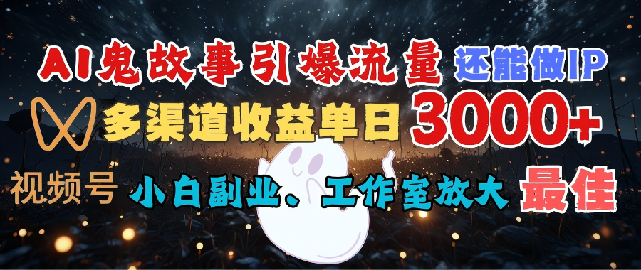 AI鬼故事引爆流量 还能做IP，视频号多渠道收益单日3000+，小白副业、工作室放大的最佳选择创业吧-网创项目资源站-副业项目-创业项目-搞钱项目创业吧