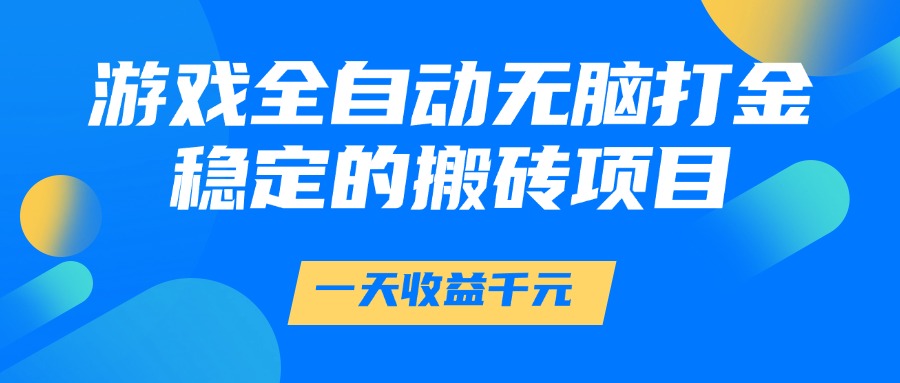 游戏全自动无脑打金，一天收益1000+，稳定的搬砖项目创业吧-网创项目资源站-副业项目-创业项目-搞钱项目创业吧