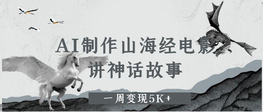 AI制作山海经电影，讲神话故事，一周变现5K+创业吧-网创项目资源站-副业项目-创业项目-搞钱项目创业吧
