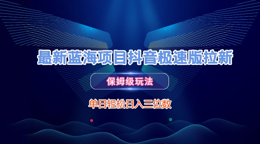 最新蓝海项目抖音极速版拉新，保姆级玩法，单日轻松日入三位数创业吧-网创项目资源站-副业项目-创业项目-搞钱项目创业吧