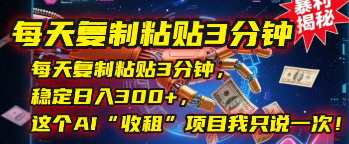 每天复制粘贴3分钟，稳定日入300+，这个AI“收租”项目我只说一次！创业吧-网创项目资源站-副业项目-创业项目-搞钱项目创业吧
