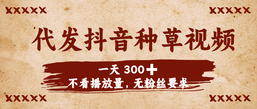 代发抖音种草视频，一天300➕，不看播放量，无粉丝要求创业吧-网创项目资源站-副业项目-创业项目-搞钱项目创业吧