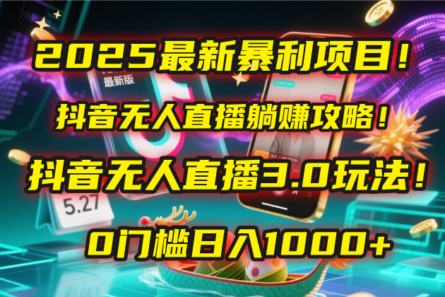 2025最新暴利项目！抖音无人直播躺赚攻略！抖音无人直播3.0玩法！0门槛…创业吧-网创项目资源站-副业项目-创业项目-搞钱项目创业吧