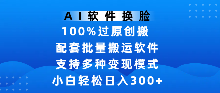 AI软件换脸，100%过原创，搬运涨粉必备，项目配套批量搬运软件及多种变现模式，小白轻松日入300+创业吧-网创项目资源站-副业项目-创业项目-搞钱项目创业吧