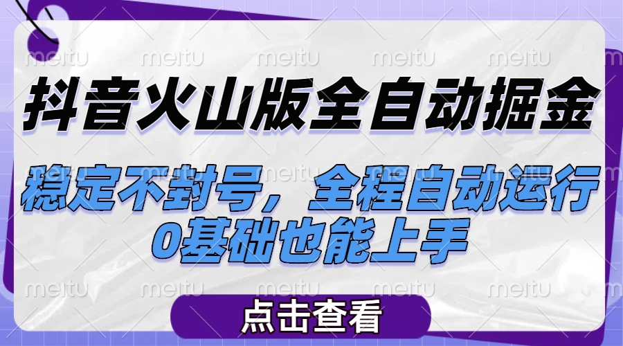 抖音火山版全自动掘金，稳定不封号，全程自动运行，可批量放大操作，0基础也能上手创业吧-网创项目资源站-副业项目-创业项目-搞钱项目创业吧