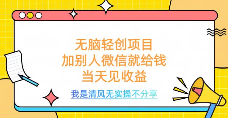 无脑轻创项目，加别人微信就给钱，操作简单当天见收益创业吧-网创项目资源站-副业项目-创业项目-搞钱项目创业吧