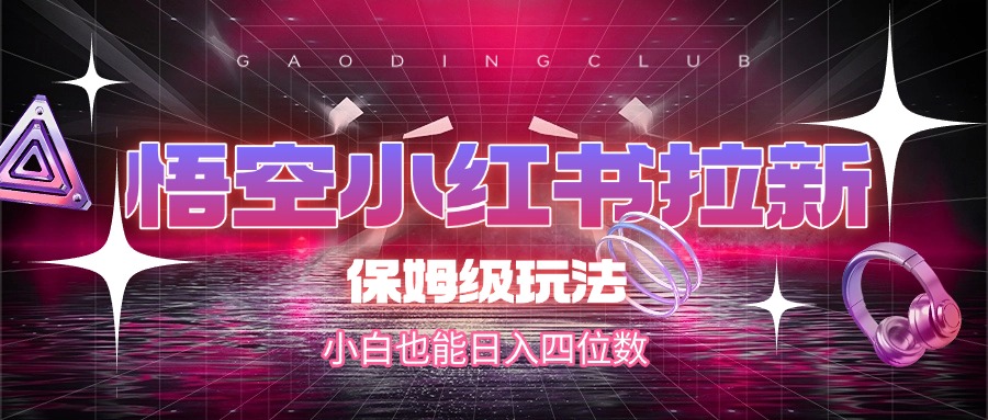 悟空小红书拉新，保姆级玩法，小白也能日入四位数创业吧-网创项目资源站-副业项目-创业项目-搞钱项目创业吧