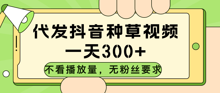 代发抖音种草视频，不看播放量，一天300➕，无粉丝要求创业吧-网创项目资源站-副业项目-创业项目-搞钱项目创业吧