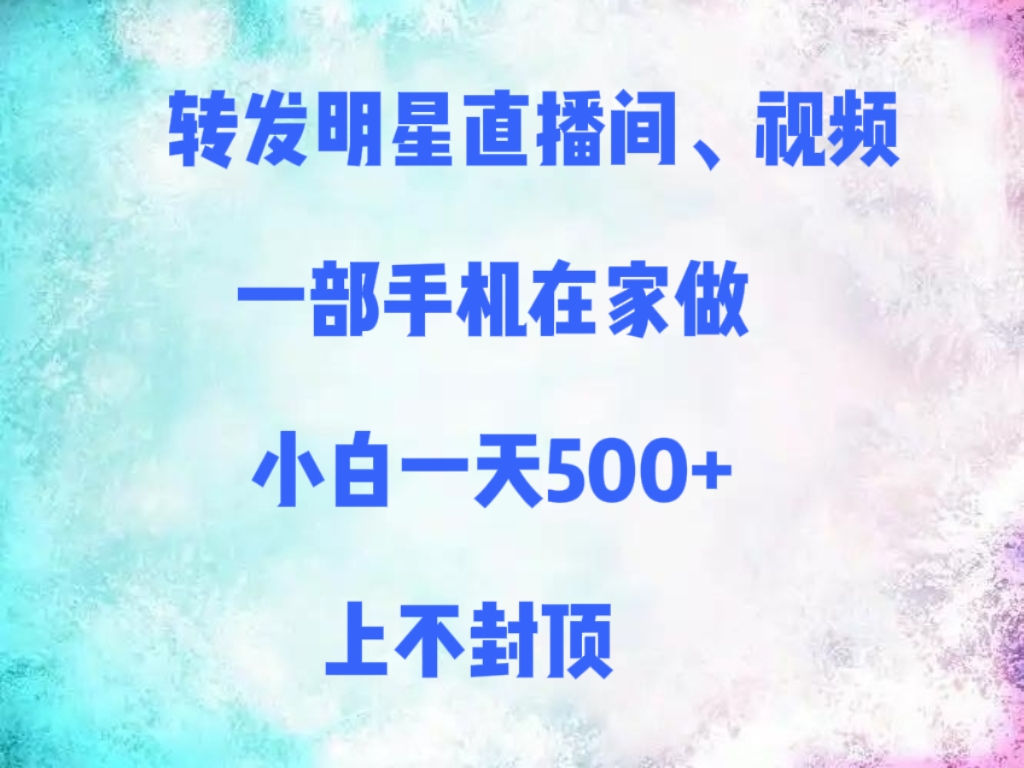 转发明星直播间、视频，一部手机在家做，小白一天500+，上不封顶创业吧-网创项目资源站-副业项目-创业项目-搞钱项目创业吧
