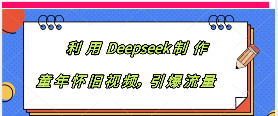 利用 Deepseek制 作童年怀旧视频，引爆流量创业吧-网创项目资源站-副业项目-创业项目-搞钱项目创业吧