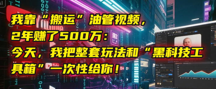 我靠“搬运”油管视频，2年赚了500万：今天，我把整套玩法和“黑科技工具箱”一次性给你！创业吧-网创项目资源站-副业项目-创业项目-搞钱项目创业吧