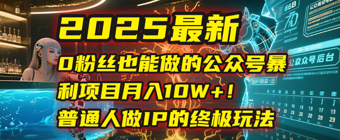 2025最新0粉丝也能做的公众号暴利项目，月入10W+！普通人做IP的终极玩法创业吧-网创项目资源站-副业项目-创业项目-搞钱项目创业吧
