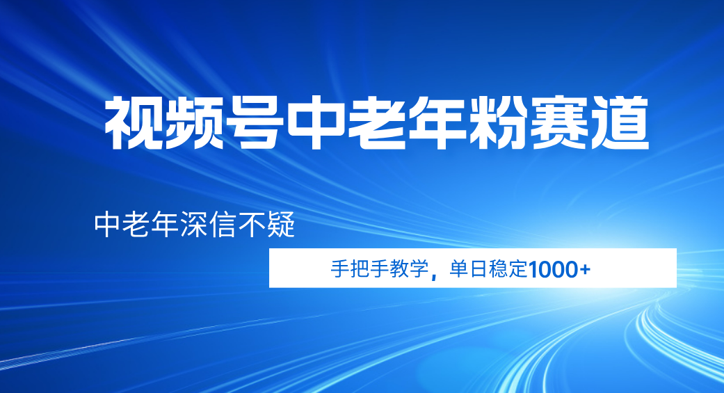 视频号小众中老年粉赛道，中老年深信不疑，手把手教学，新号稳定突破1000+创业吧-网创项目资源站-副业项目-创业项目-搞钱项目创业吧
