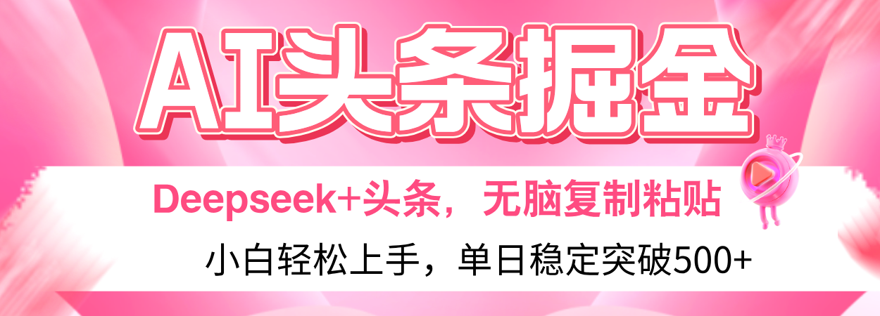 AI头条掘金 Deepseek+头条，小白轻松上手 无脑操作，单日稳定收益500+保姆及教程创业吧-网创项目资源站-副业项目-创业项目-搞钱项目创业吧