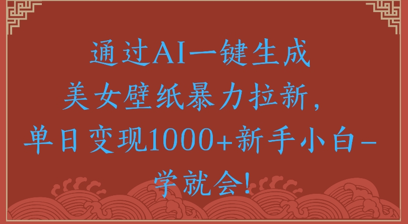 通过AI一键生成美女壁纸暴力拉新单日变现1000+新手小白一学就会!创业吧-网创项目资源站-副业项目-创业项目-搞钱项目创业吧