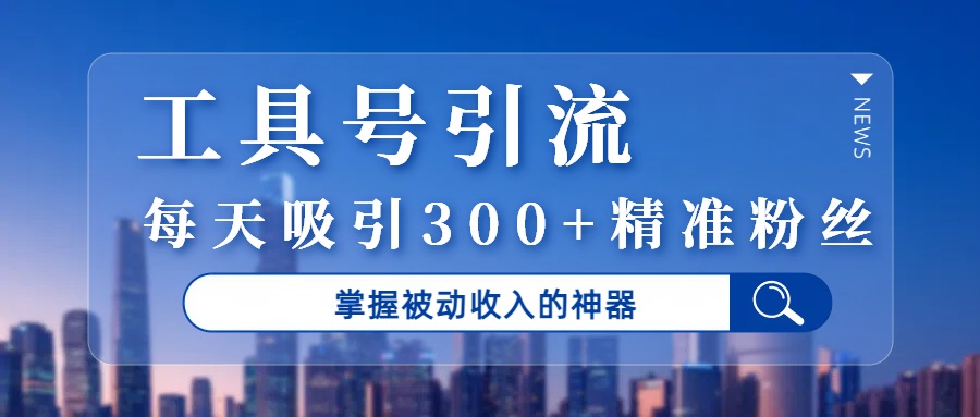 工具号引流，掌握被动收入的神器，每天吸引300+精准粉丝创业吧-网创项目资源站-副业项目-创业项目-搞钱项目创业吧