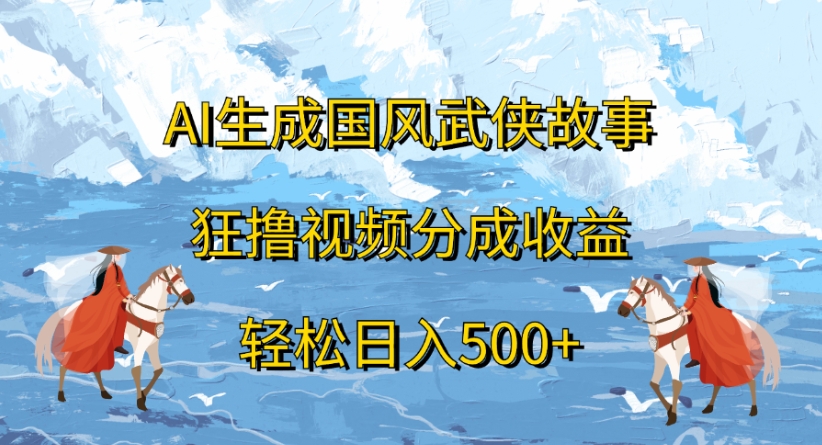 ai生成国风武侠故事狂撸视频分成收益轻松日入500+创业吧-网创项目资源站-副业项目-创业项目-搞钱项目创业吧