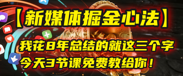 我花8年总结的【新媒体掘金心法】，就这三个字，今天3节课免费教给你！创业吧-网创项目资源站-副业项目-创业项目-搞钱项目创业吧