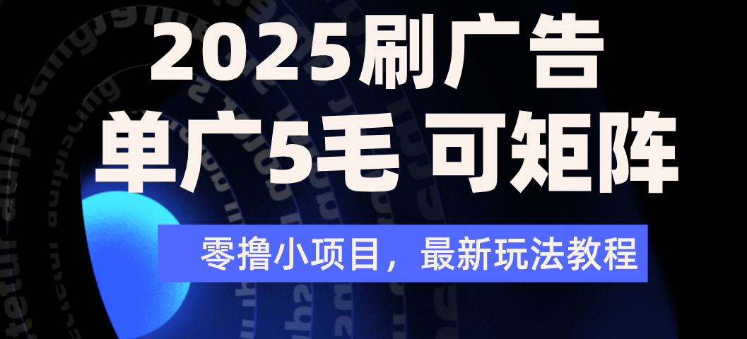 2025年零撸刷广告变现，单广5毛，可矩阵放大操作创业吧-网创项目资源站-副业项目-创业项目-搞钱项目创业吧