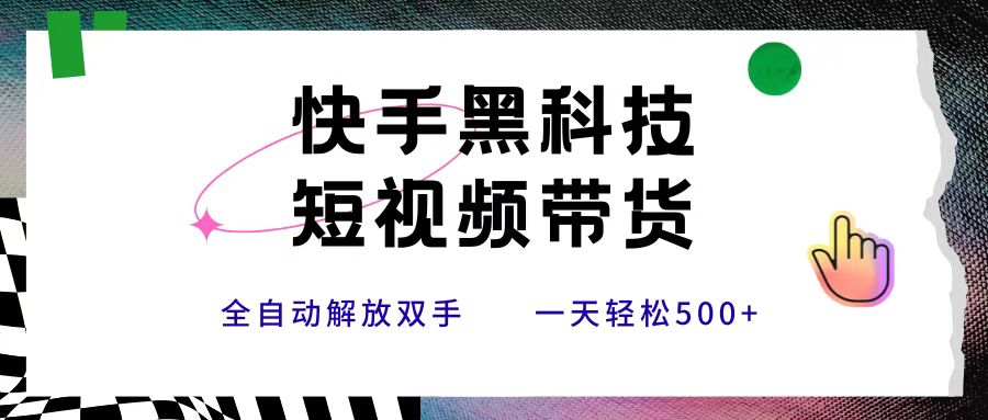 快手黑科技短视频带货，条条原创无脑搬运，新手小白轻松一天500+创业吧-网创项目资源站-副业项目-创业项目-搞钱项目创业吧