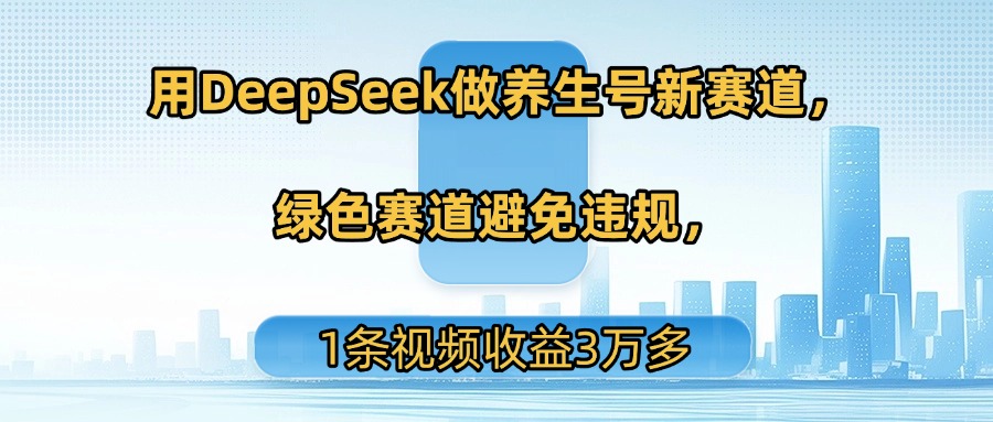 用DeepSeek做养生号新赛道，绿色赛道避免违规，1条视频收益3万多创业吧-网创项目资源站-副业项目-创业项目-搞钱项目创业吧