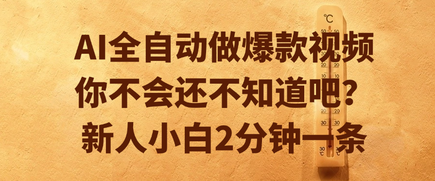 AI全自动做爆款视频，你不会还不知道吧？新人小白2分钟一条创业吧-网创项目资源站-副业项目-创业项目-搞钱项目创业吧