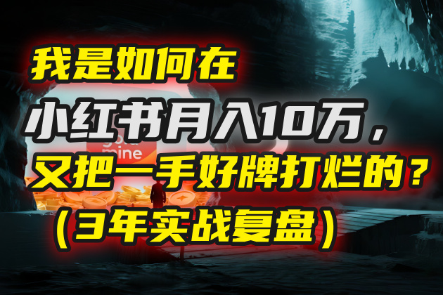 我是如何在小红书月入10万，又把一手好牌打烂的？（3年实战复盘）创业吧-网创项目资源站-副业项目-创业项目-搞钱项目创业吧