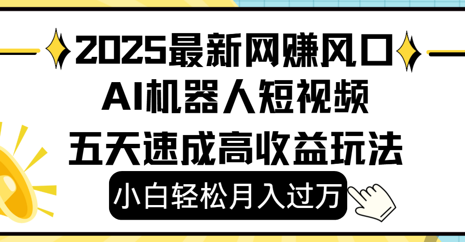 2025最新网赚变现风口，Ai 机器人短视频，小白轻松月入过万，五天速成高收益玩法创业吧-网创项目资源站-副业项目-创业项目-搞钱项目创业吧