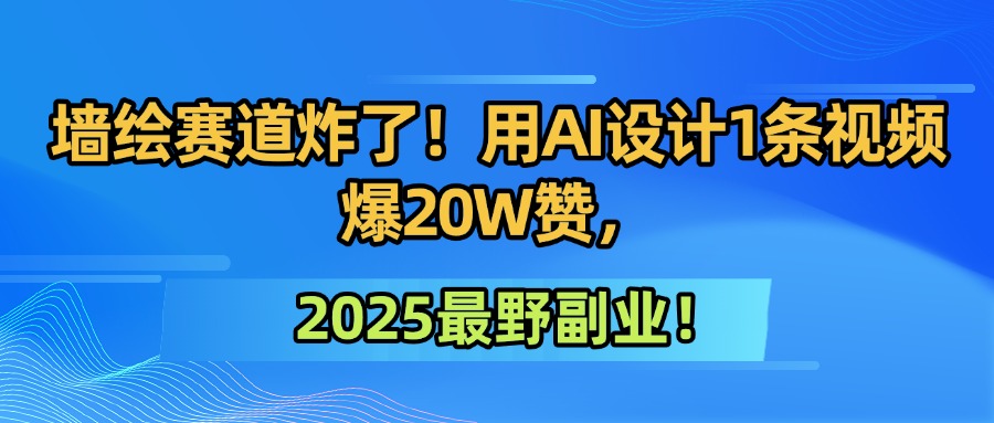 墙绘赛道炸了！用AI设计1条视频爆20W赞，2025最野副业！创业吧-网创项目资源站-副业项目-创业项目-搞钱项目创业吧