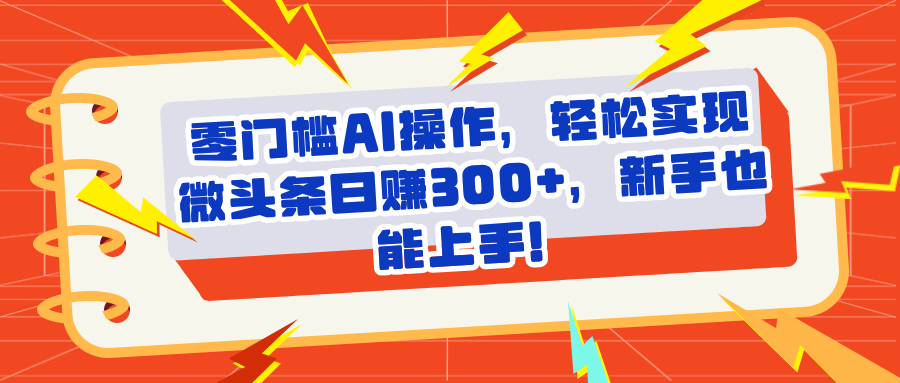 头条零门槛AI操作，轻松实现微头条日赚300+，新手也能上手创业吧-网创项目资源站-副业项目-创业项目-搞钱项目创业吧