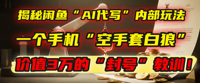 揭秘闲鱼“AI代写”内部玩法：一个手机“空手套白狼”，以及那个价值3万的“封号”教训！创业吧-网创项目资源站-副业项目-创业项目-搞钱项目创业吧