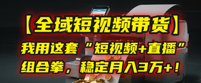 【全域短视频带货】我用这套“短视频+直播”组合拳，稳定月入3万+！创业吧-网创项目资源站-副业项目-创业项目-搞钱项目创业吧