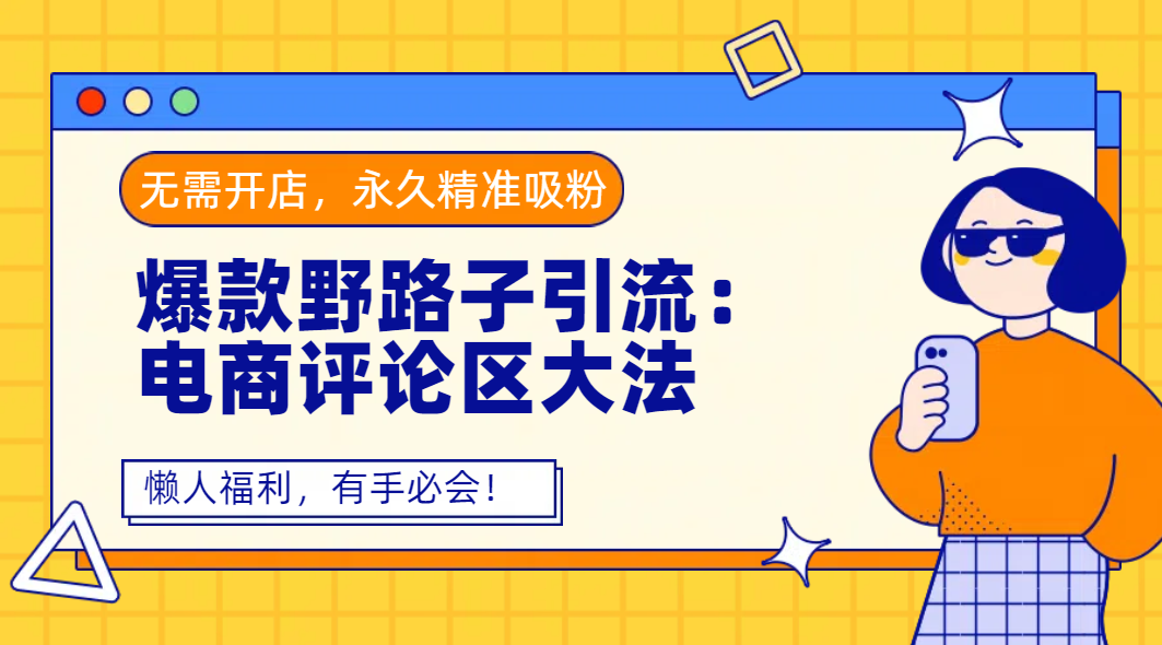 爆款野路子引流：电商评论区大法，无需开店，永久精准吸粉，懒人福利，有手必会！创业吧-网创项目资源站-副业项目-创业项目-搞钱项目创业吧