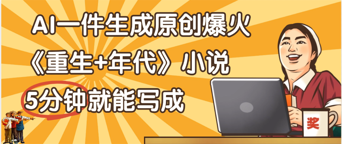 天呐！现在爆火的《重生+年代》类型的小说，现在用这个AI软件就可以一键生成原创小说了创业吧-网创项目资源站-副业项目-创业项目-搞钱项目创业吧