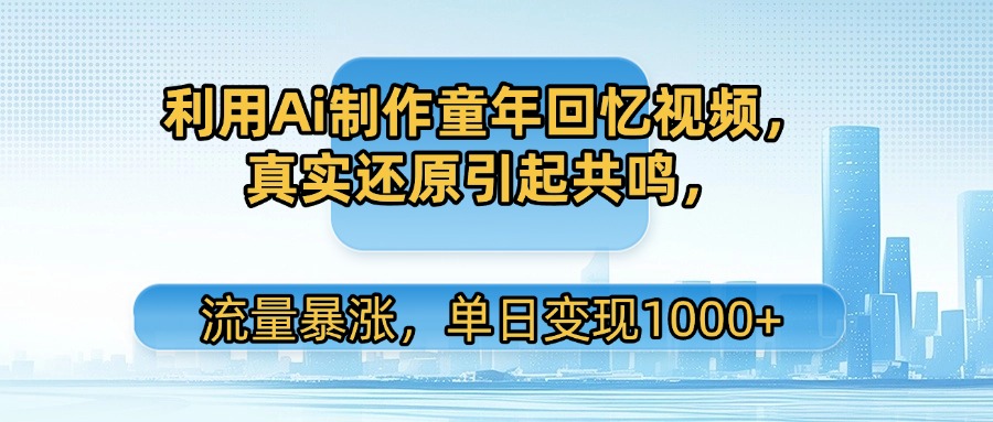 利用Ai制作童年回忆视频，真实还原引起共鸣，流量暴涨，单日变现1000+创业吧-网创项目资源站-副业项目-创业项目-搞钱项目创业吧