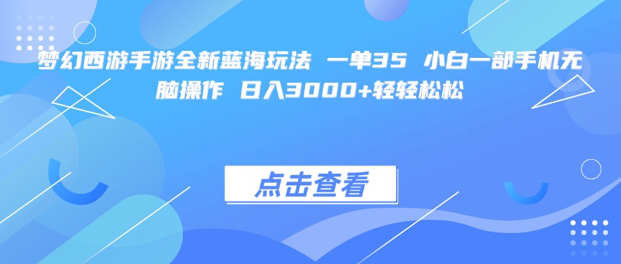 梦幻西游手游全新蓝海玩法 一单35 小白一部手机无脑操作 日入3000+轻轻松松创业吧-网创项目资源站-副业项目-创业项目-搞钱项目创业吧