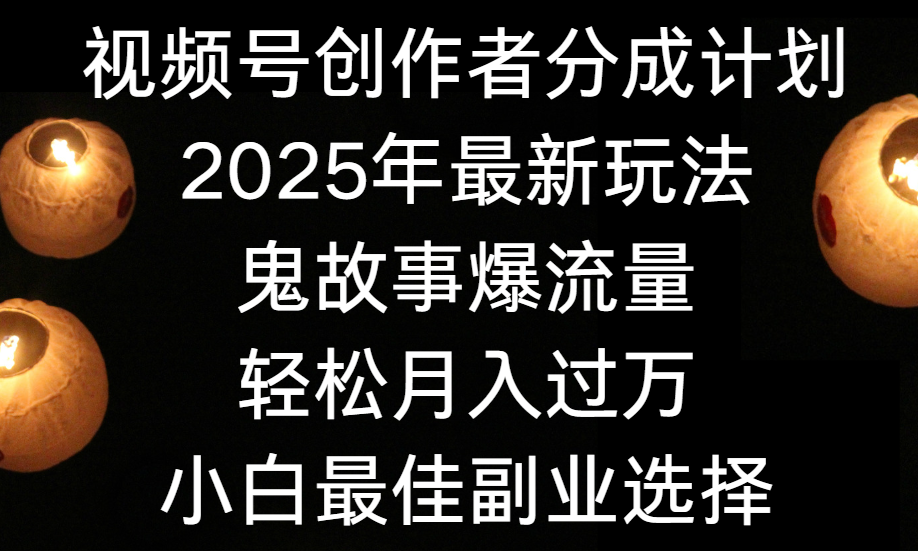 视频号创作者分成计划，2025年最新玩法鬼故事爆流量，小白轻松上手，副业的绝佳选择，轻松月入过万创业吧-网创项目资源站-副业项目-创业项目-搞钱项目创业吧
