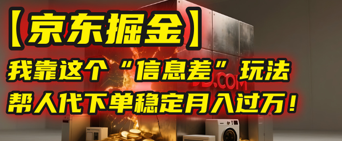 【京东掘金】我靠这个“信息差”玩法，帮人代下单，稳定月入过万！创业吧-网创项目资源站-副业项目-创业项目-搞钱项目创业吧