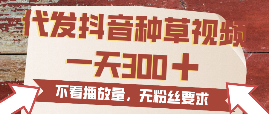 代发抖音种草视频，一天300，无粉丝要求，不看播放量创业吧-网创项目资源站-副业项目-创业项目-搞钱项目创业吧